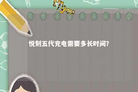 悦刻五代充电需要多长时间	？ 
